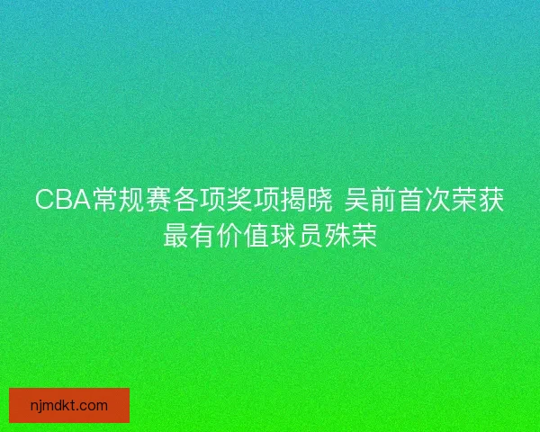 CBA常规赛各项奖项揭晓 吴前首次荣获最有价值球员殊荣